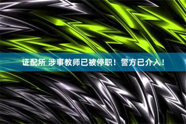 证配所 涉事教师已被停职！警方已介入！