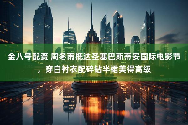 金八号配资 周冬雨抵达圣塞巴斯蒂安国际电影节，穿白衬衣配碎钻半裙美得高级