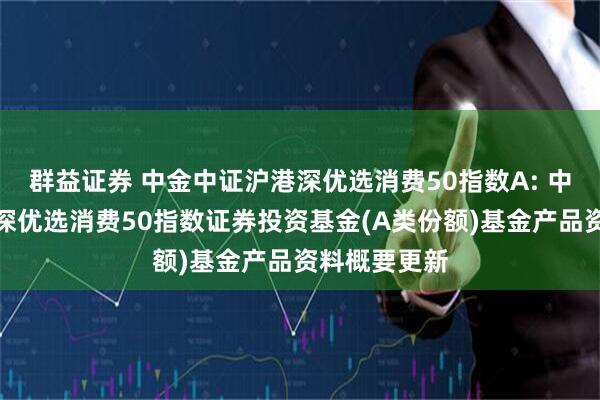 群益证券 中金中证沪港深优选消费50指数A: 中金中证沪港深优选消费50指数证券投资基金(A类份额)基金产品资料概要更新