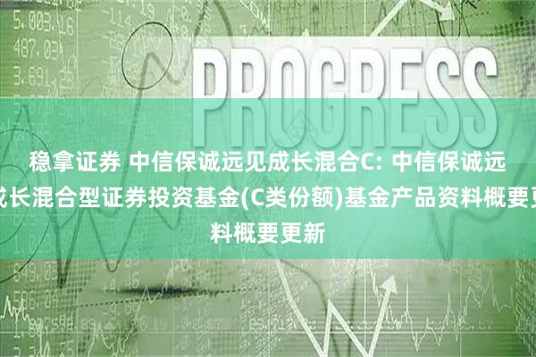 稳拿证券 中信保诚远见成长混合C: 中信保诚远见成长混合型证券投资基金(C类份额)基金产品资料概要更新