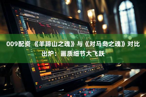 009配资 《羊蹄山之魂》与《对马岛之魂》对比出炉：画质细节大飞跃