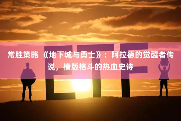 常胜策略 《地下城与勇士》：阿拉德的觉醒者传说，横版格斗的热血史诗