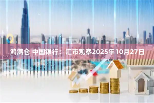 鸿满仓 中国银行：汇市观察2025年10月27日