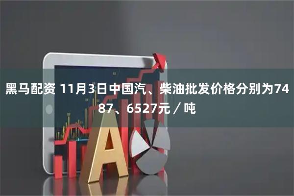 黑马配资 11月3日中国汽、柴油批发价格分别为7487、6527元／吨