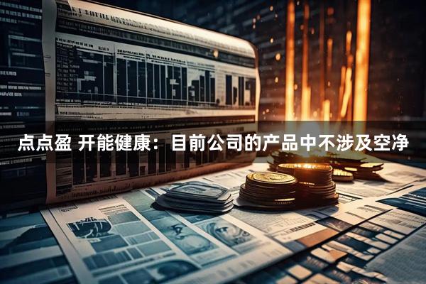 点点盈 开能健康：目前公司的产品中不涉及空净